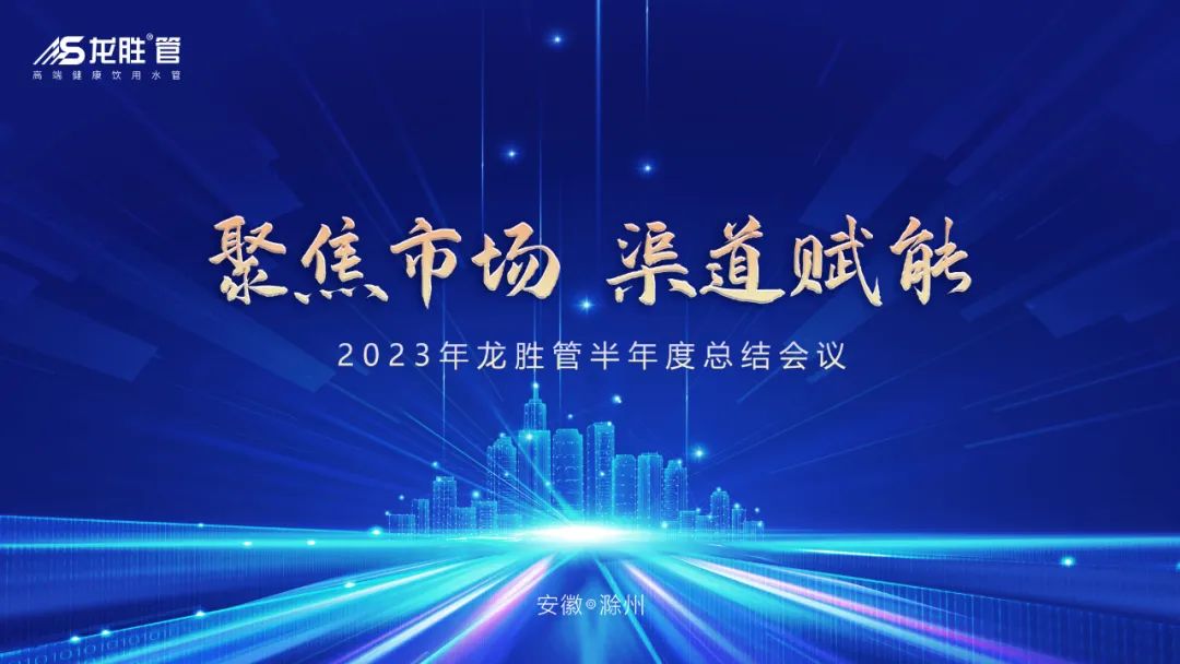 聚焦市場,渠道賦能 |《2023年龍勝管半年度總結會議》圓滿舉辦! 聚焦市場,渠道賦能 |《2023年龍勝管半年度總結會議》圓滿舉辦!